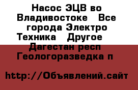 Насос ЭЦВ во Владивостоке - Все города Электро-Техника » Другое   . Дагестан респ.,Геологоразведка п.